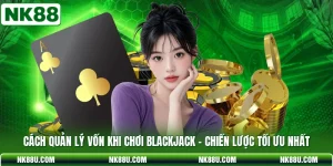 Cách Quản Lý Vốn Khi Chơi Blackjack - Chiến Lược Tối Ưu Nhất