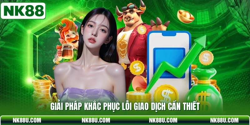 Giải pháp khắc phục lỗi giao dịch cần thiết