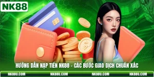 Hướng Dẫn Nạp Tiền NK88 - Các Bước Giao Dịch Chuẩn Xác