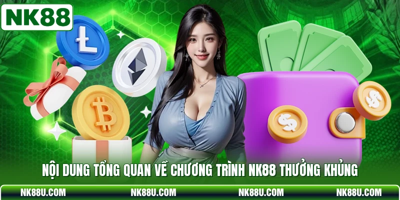 Nội dung tổng quan về chương trình NK88 thưởng khủng