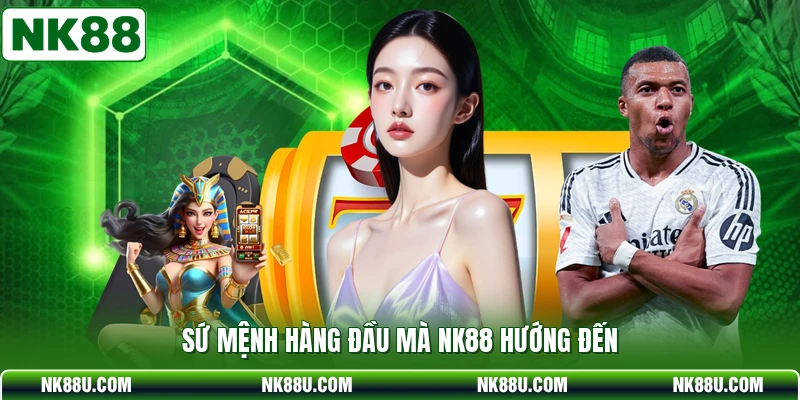 Sứ mệnh hàng đầu mà NK88 hướng đến