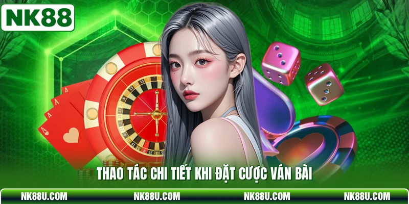 Thao tác chi tiết khi đặt cược ván bài