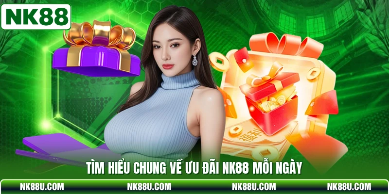 Tìm hiểu chung về ưu đãi NK88 mỗi ngày