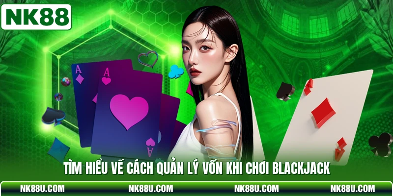 Tìm hiểu về cách quản lý vốn khi chơi Blackjack