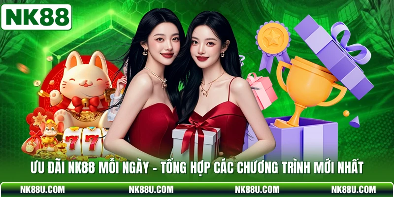 Ưu Đãi NK88 Mỗi Ngày - Tổng Hợp Các Chương Trình Mới Nhất