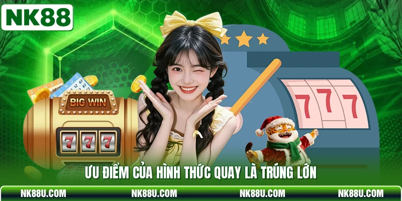 Ưu điểm của hình thức quay là trúng lớn